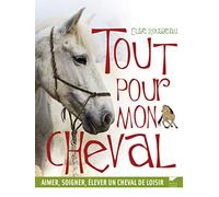 Tout pour mon cheval: Aimer, soigner, élever un cheval de loisir
