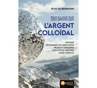 Tout savoir sur l'argent colloïdal - Histoire, techniques de fabrication Histoire, techniques de fabrication, produits existants, indications précises et mode d’emploi - Jean Silberman - Ambre Eds - b