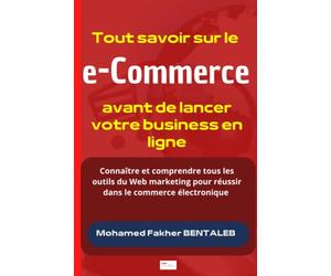 Tout savoir sur le e-Commerce avant de lancer votre business en ligne: Connaître et comprendre tous les outils du Web marketing pour réussir dans l'e-commerce