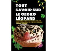 Tout savoir sur le Gecko léopard: Le guide complet pour tout savoir sur les Geckos léopard en question-réponse Claire et Concise. (excellent livre pour débutant, enfant et adulte)