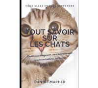 Tout savoir sur les chats: Anatomie, origines, environnement, communication, astuces...