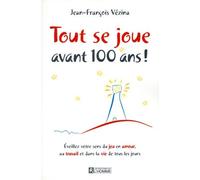 Tout Se Joue Avant 100 Ans ! - Eveillez Votre Sens Du Jeu En Amour, Au Travail Et Dans La Vie De Tous Les Jours