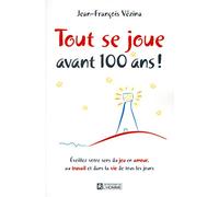 Tout Se Joue Avant 100 Ans ! - Eveillez Votre Sens Du Jeu En Amour, Au Travail Et Dans La Vie De Tous Les Jours