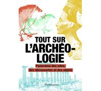 Tout sur l'archéologie: Panorama des sites, des découvertes et des objets