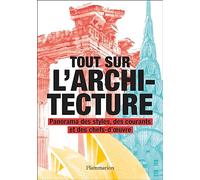 Tout sur l'architecture: Panorama des styles, des courants et des chefs-d'oeuvre