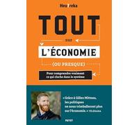 Tout sur l'économie, ou presque: Pour comprendre vraiment ce qui cloche dans le système