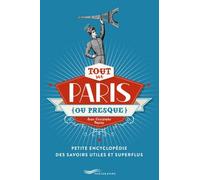 Tout Sur Paris (Ou Presque) - Petite Encyclopédie Des Savoirs Utiles Et Superflus