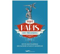 Tout Sur Paris (Ou Presque) - Petite Encyclopédie Des Savoirs Utiles Et Superflus