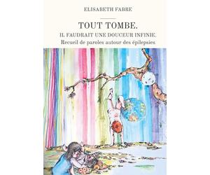 Tout tombe. Il faudrait une douceur infinie.: Recueil de paroles autour des épilepsies