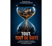 TOUT, TOUT DE SUITE: POUQUOI NOUS NE SAVONS PLUS ATTENDRE