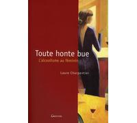 Toute honte bue - L'alcoolisme au féminin - Laure Charpentier - Grancher - broché - Essai