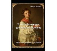 Toute la Messe par questions et réponses: Petit catéchisme sur la Messe