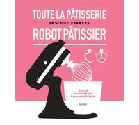 Toute la pâtisserie avec mon robot pâtissier: 140 recettes inratables