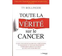 Toute la vérité sur le cancer - Ce que vous devez savoir sur la prévention, le diagnostic et tous