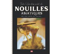 Toute l'Asie dans un bol de nouilles: Comment cuisiner les nouilles asiatiques, sautées, en soupe, froides