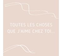 Toutes les choses que j'aime chez toi...: Un livre destiné à être rempli de mots d'amour et d'appréciation pour une personne spéciale de tout âge ... les petits amis, les petites amies, ...)