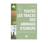 Toutes les traces des animaux d'Europe: Identifier et interpréter traces et indices