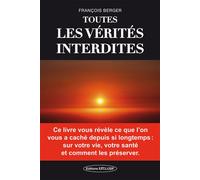 Toutes les vérités interdites - Ce livre vous révèle ce que l'on vous a caché depuis si longtemps : sur votre vie, votre santé et comment les préserver Ce livre vous révèle ce que l'on vous a caché de