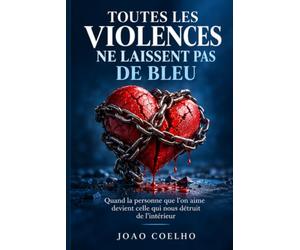 TOUTES LES VIOLENCES NE LAISSENT PAS DE BLEU: Quand la personne que l'on aime devient celle qui nous détruit de l'intérieur