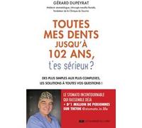 Toutes mes dents jusqu'à 102 ans, t'es sérieux ? - Des plus simples aux plus complexes, les solutions à toutes vos questions ! Gérard Dupeyrat (Auteur)