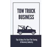 Tow Truck Business: Tips & Ideas For Start The Towing & Recovery Industry: Start A Towing Company