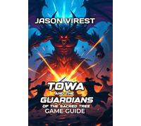 TOWA AND THE GUARDIANS OF THE SACRED TREE GAME GUIDE: Master Combat, Character Builds, Co-op Tactics & Troubleshooting Solutions