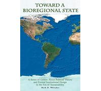 Toward a Bioregional State: A Series of Letters About Political Theory and Formal Institutional Design in the Era of Sustainability