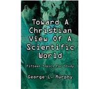 Toward a Christian View of a Scientific World George L. Murphy (Auteur)
