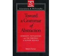Toward A Grammar Of Abstraction: Modernity, Wittgenstein, And The Paintings Of Jackson Pollock (Literature And Philosophy)