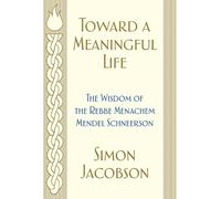 Toward a Meaningful Life: The Wisdom of the Rebbe Menachem Mendel Schneerson