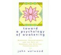 Toward a Psychology of Awakening: Buddhism, Psychotherapy, and the Path of Personal and Spiritual Transformation