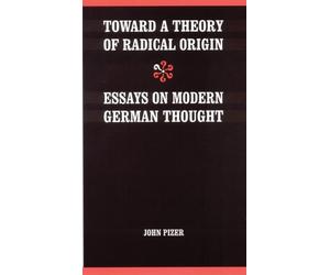Toward a Theory of Radical Origin: Essays on Modern German Thought