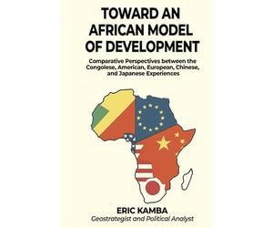 Toward an African Model of Development: Comparative Perspectives between the Congolese, American, European, Chinese, and Japanese Experiences.