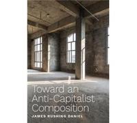 Toward an AntiCapitalist Composition by James Rushing Daniel James Rushing Daniel (Auteur)