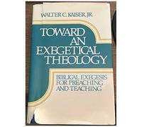 Toward An Exegetical Theology: Biblical Exegesis For Preaching And Teaching