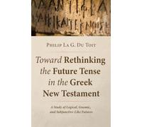 Toward Rethinking the Future Tense in the Greek New Testament: A Study of Logical, Gnomic, and Subjunctive-Like Futures