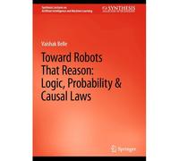 Toward Robots That Reason: Logic, Probability & Causal Laws