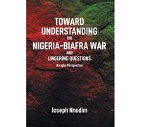 Toward Understanding The Nigeria-Biafra War And Lingering Questions
