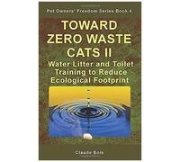 Toward Zero Waste Cats Ii Water Litter And Toilet Training To Reduce Ecological Footprint (Pet Ownersâ Freedom)
