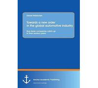 Towards A New Order In The Global Automotive Industry: How Asian Companies Catch Up To Their Western Peers