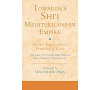 Towards a Shi`i Mediterranean Empire: Fatimid Egypt and the Founding of Cairo