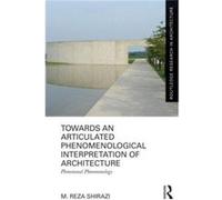 Towards an Articulated Phenomenological Interpretation of Architecture by Shirazi M. Reza Alexander von Humboldt Fellow Institute of Urban and Regional Pl Shirazi M. Reza Alexander von Humboldt Fellow