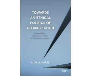 Towards an Ethical Politics of Globalization: Responsibility, Critique, and Praxis in Levinas and Adorno