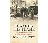 Towards the Flame: Empire, War and the End of Tsarist Russia