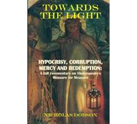 Towards The Light: Hypocrisy, Corruption; Mercy and Redemption: A full commentary on Shakespeare’s Measure For Measure