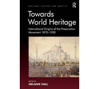 Towards World Heritage: International Origins Of The Preservation Movement 1870-1930 (Heritage, Culture And Identity)