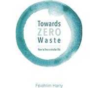 Towards Zero Waste : How to live a circular life, Fidhlim Harty,