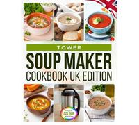 Tower Soup Maker Cookbook UK Edition: Quick to Prepare, Easy to Enjoy, Discover Everyday Soups that Suit Family Life, Weeknight Meals and Batch Cooking [Full Colour Edition]