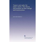 Towers and tanks for water-works. The theory and practice of their design and construction
