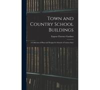 Town And Country School Buildings: A Collection Of Plans And Designs For Schools Of Various Sizes